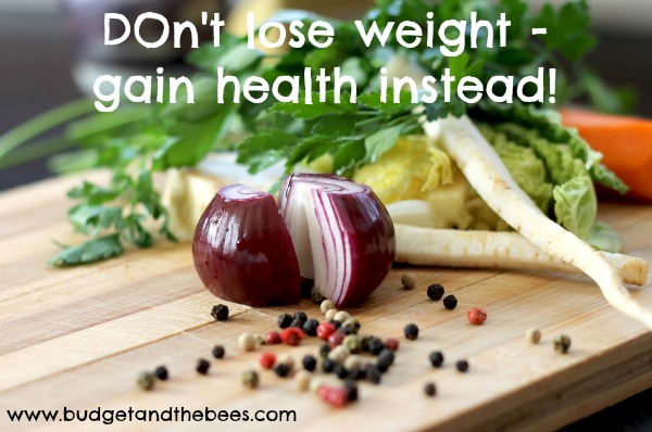 Don’t lose weight, gain health instead!